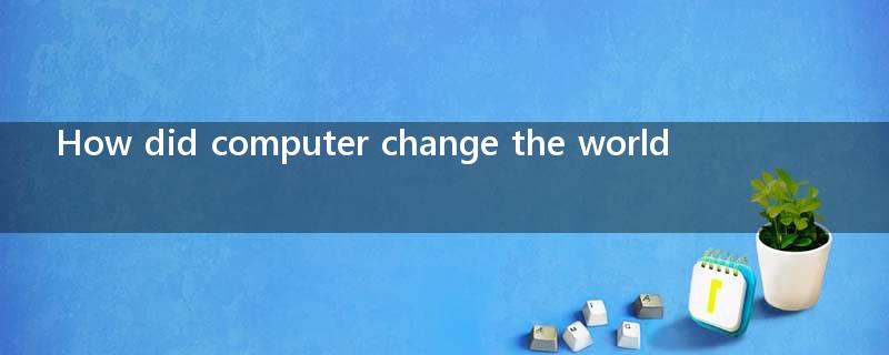 How did computer change the world?